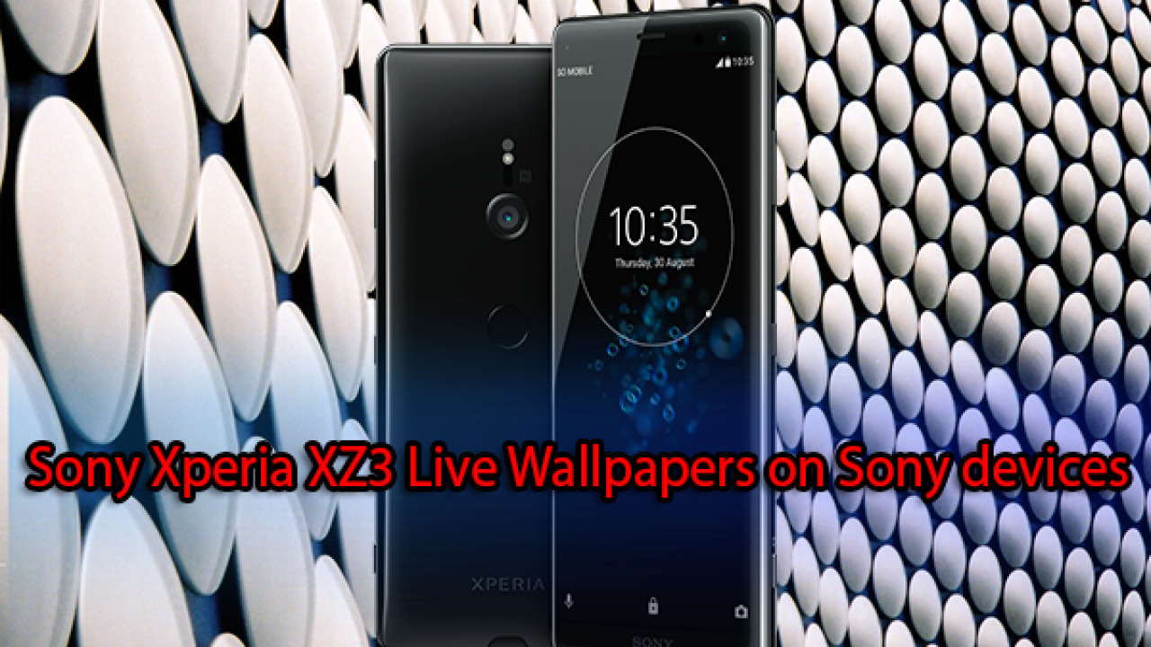 Get Sony Xperia Xz3 Live Wallpapers On Sony Devices Running Android 7 0 Techbeasts