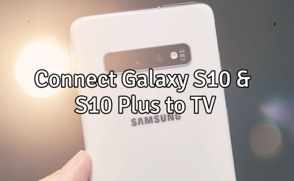 Connect Galaxy S10 & S10 Plus to TV
